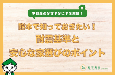 熊本で知っておきたい！耐震基準と安心な家選びのポイント